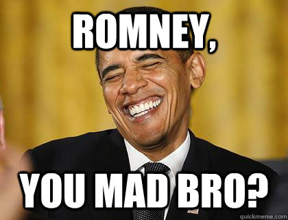 romney, you mad bro? - romney, you mad bro?  obama