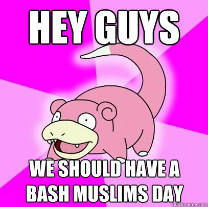 hey guys we should have a bash muslims day  Slowpoke