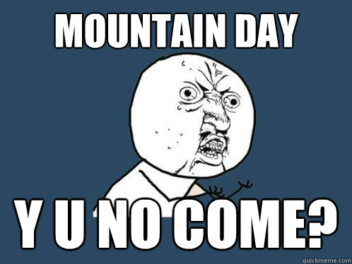 Mountain Day y u no come?  Y U No