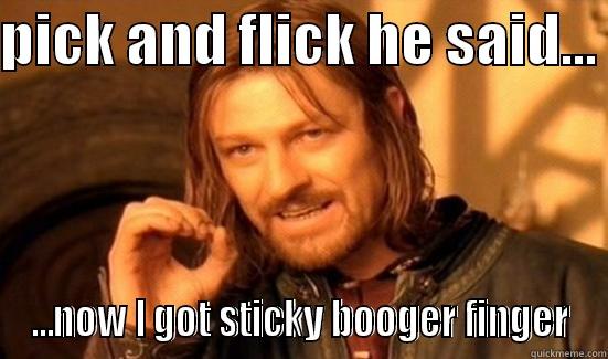 PICK AND FLICK HE SAID...  ...NOW I GOT STICKY BOOGER FINGER Boromir