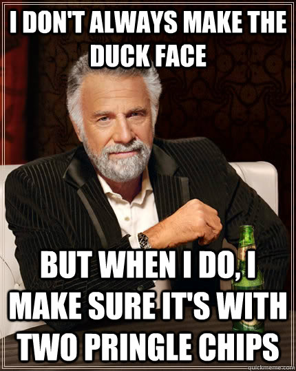 I don't always make the duck face but when i do, i make sure it's with two pringle chips  The Most Interesting Man In The World