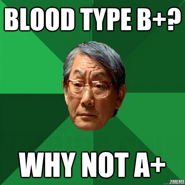 Blood type B+? WHY NOT A+ - Blood type B+? WHY NOT A+  High Expectation Asian Father In Time