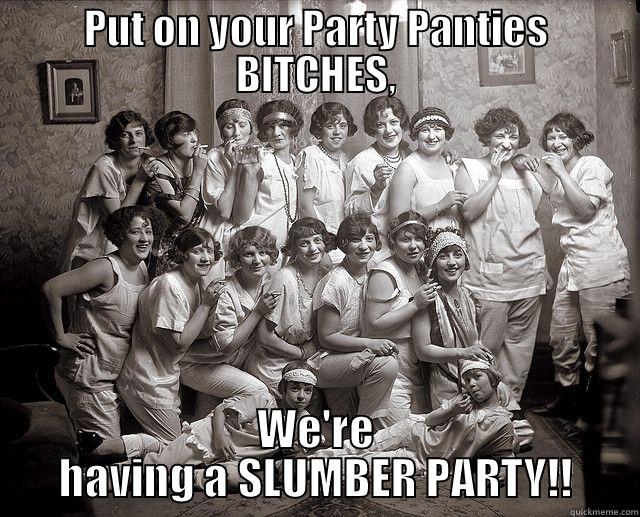 PUT ON YOUR PARTY PANTIES BITCHES, WE'RE HAVING A SLUMBER PARTY!! Misc
