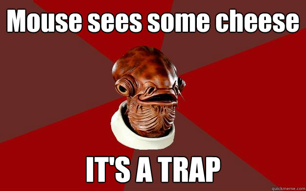 Mouse sees some cheese IT'S A TRAP  Admiral Ackbar Relationship Expert