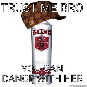 TRUST ME BRO  YOU CAN DANCE WITH HER Scumbag Alcohol