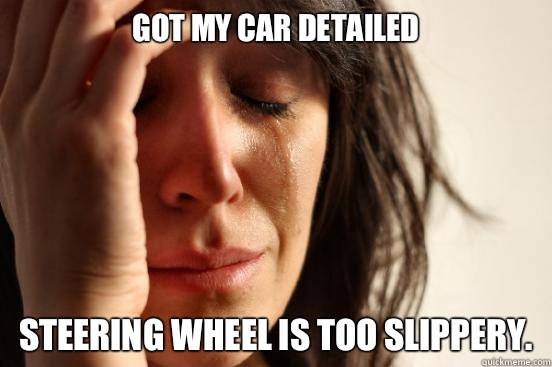 Got my car detailed Steering wheel is too slippery.  First World Problems