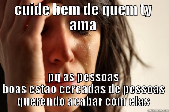 CUIDE BEM DE QUEM TY AMA PQ AS PESSOAS BOAS ESTAO CERCADAS DE PESSOAS QUERENDO ACABAR COM ELAS First World Problems