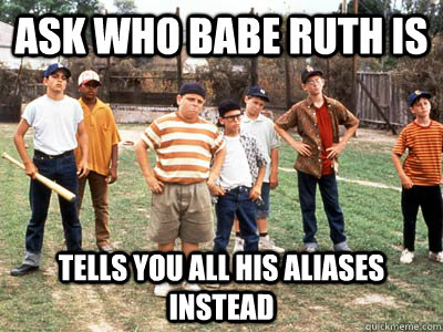 ask who babe ruth is tells you all his aliases instead  Sandlot kids