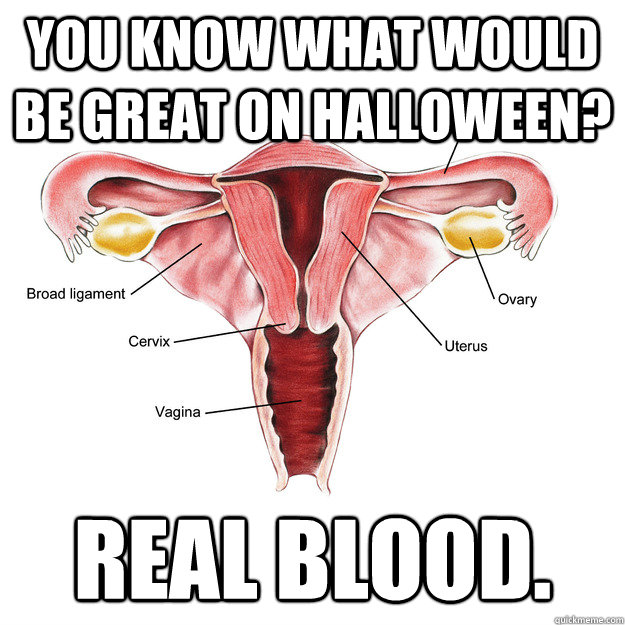 You know what would be great on Halloween? REAL BLOOD.  