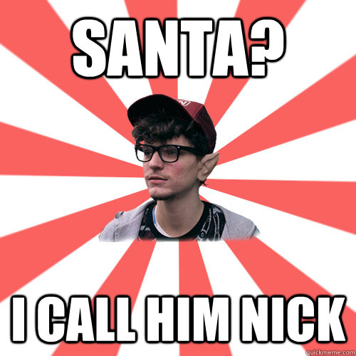 Santa? I call him nick     Hipster Elf