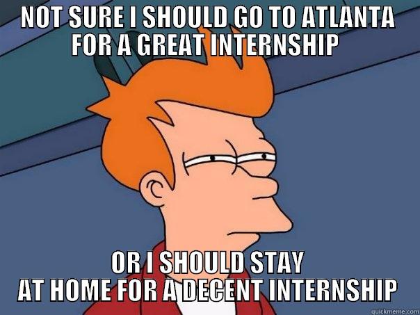 WAT DO - NOT SURE I SHOULD GO TO ATLANTA FOR A GREAT INTERNSHIP  OR I SHOULD STAY AT HOME FOR A DECENT INTERNSHIP Futurama Fry