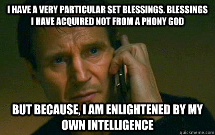 I have a very particular set blessings. Blessings I have acquired not from a phony god But because, I am enlightened by my own intelligence - I have a very particular set blessings. Blessings I have acquired not from a phony god But because, I am enlightened by my own intelligence  Angry Liam Neeson