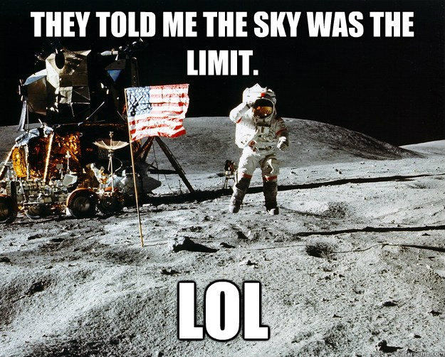 They told me the sky was the limit. LOL - They told me the sky was the limit. LOL  Unimpressed Astronaut