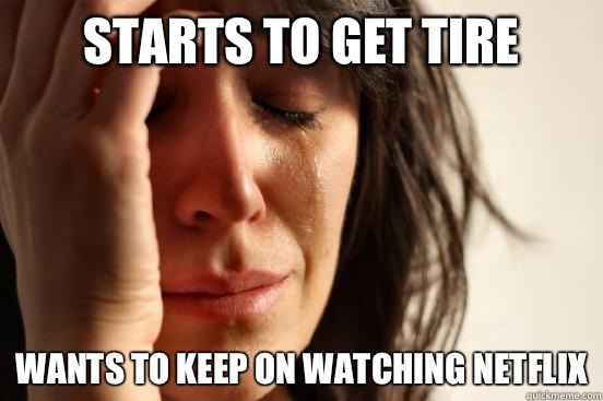 Starts to get tire Wants to keep on watching netflix  First World Problems
