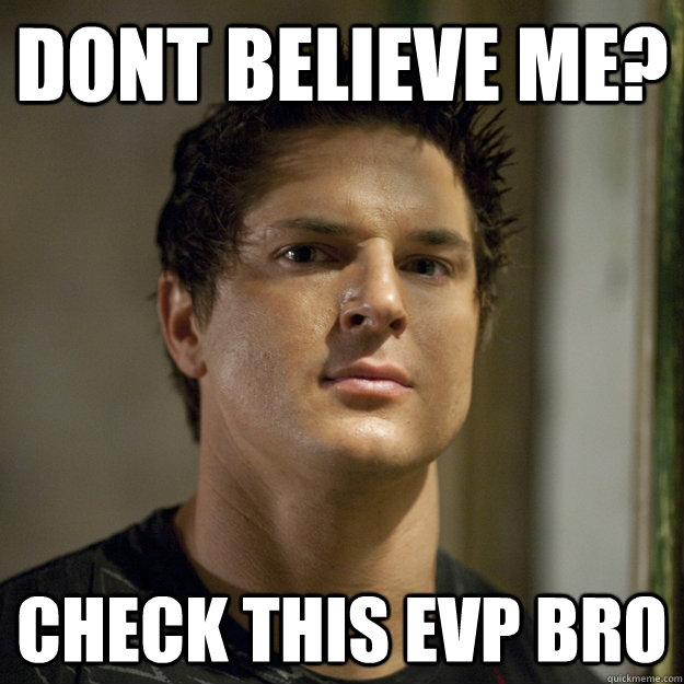 dont believe me? check this evp bro  Ghost Adventures