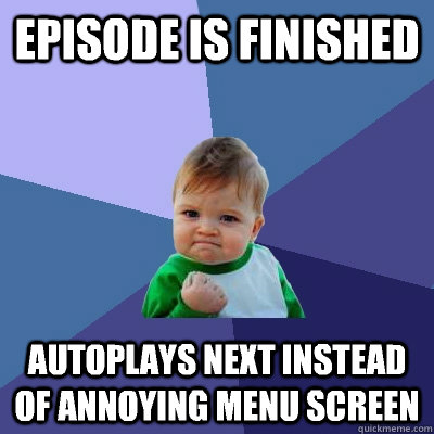 Episode is finished autoplays next instead of annoying menu screen - Episode is finished autoplays next instead of annoying menu screen  Success Kid