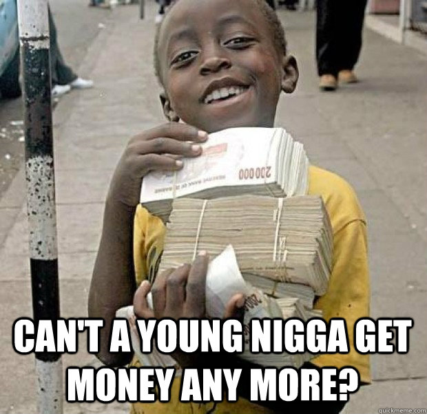 can't a young nigga get money any more? - can't a young nigga get money any more?  Theraflu