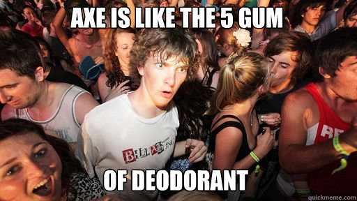 Axe is like the 5 gum of deodorant  Sudden Clarity Clarence