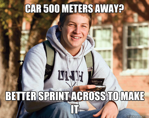 car 500 meters away? better sprint across to make it  College Freshman