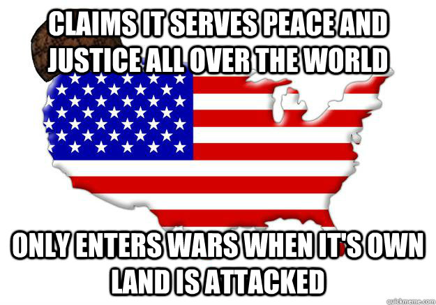 claims it serves peace and justice all over the world  only enters wars when it's own land is attacked  - claims it serves peace and justice all over the world  only enters wars when it's own land is attacked   Scumbag america