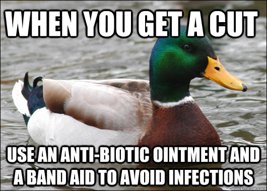 When you get a cut use an anti-biotic ointment and a band aid to avoid infections  Actual Advice Mallard