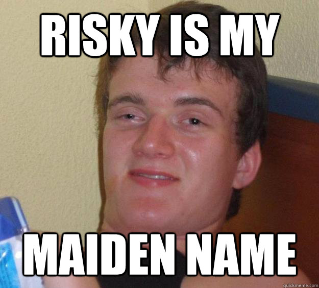 Risky is my  Maiden name  10 Guy