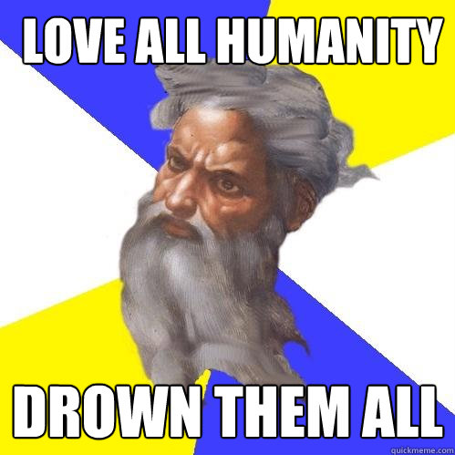  love all humanity drown them all  Advice God