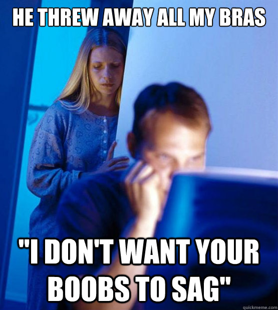 He threw away all my bras 