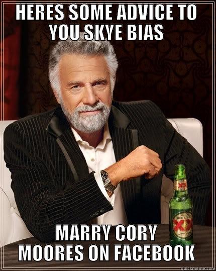 HERES SOME ADVICE TO YOU SKYE BIAS MARRY CORY MOORES ON FACEBOOK The Most Interesting Man In The World