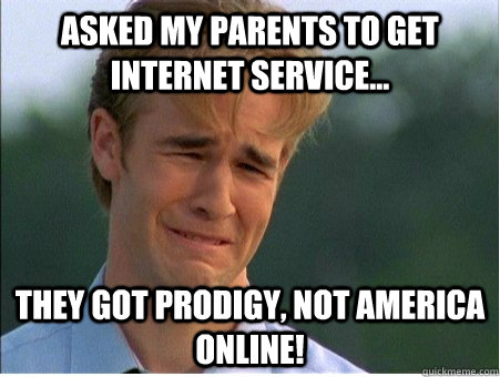 Asked my parents to get internet service... They got Prodigy, not America OnLine! - Asked my parents to get internet service... They got Prodigy, not America OnLine!  1990s Problems