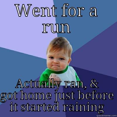 WENT FOR A RUN ACTUALLY RAN, & GOT HOME JUST BEFORE IT STARTED RAINING Success Kid