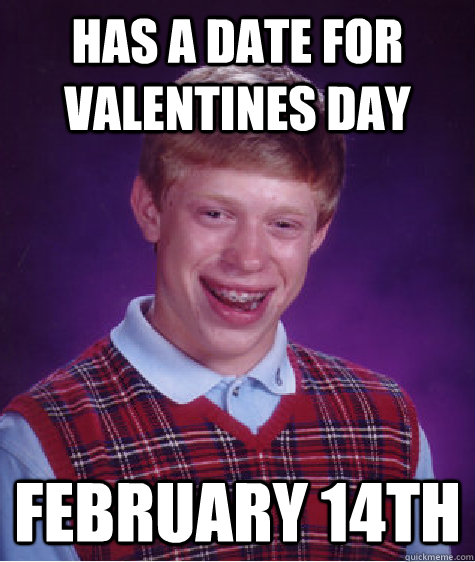 has a date for valentines day  february 14th  Bad Luck Brian
