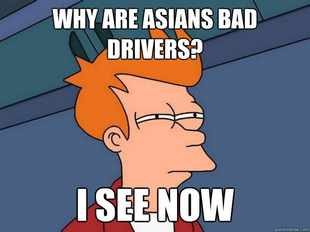 why are asians bad drivers? i see now  Futurama Fry