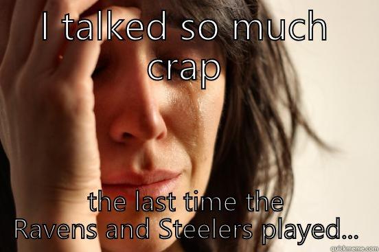 I TALKED SO MUCH CRAP THE LAST TIME THE RAVENS AND STEELERS PLAYED... First World Problems