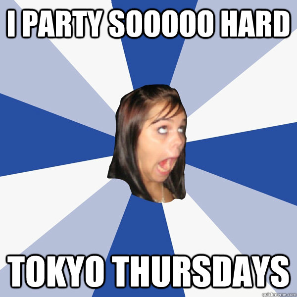 i party sooooo hard tokyo thursdays  Annoying Facebook Girl