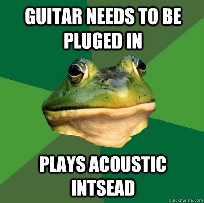 Guitar needs to be pluged in plays acoustic intsead  Foul Bachelor Frog