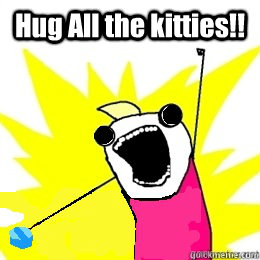Hug All the kitties!!   