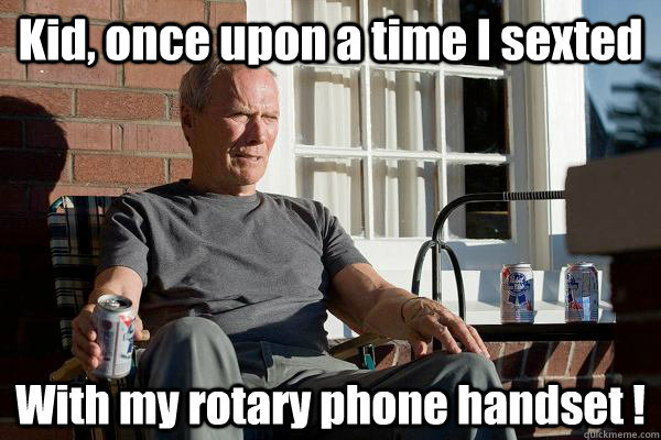 Kid, once upon a time I sexted With my rotary phone handset !  Feels Old Man