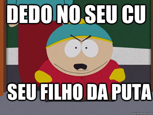 dedo no seu cu seu filho da puta   cartman