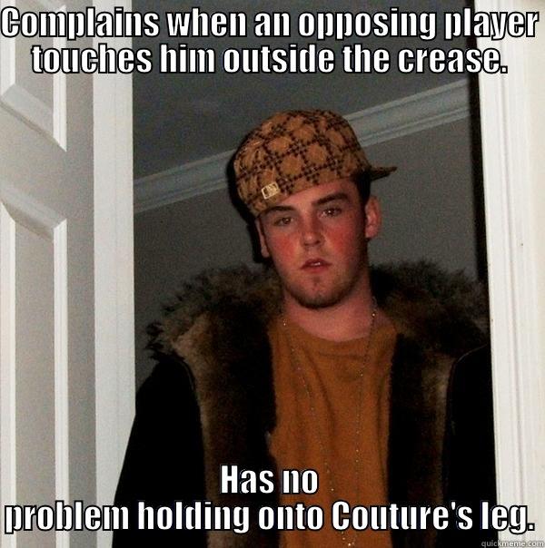 COMPLAINS WHEN AN OPPOSING PLAYER TOUCHES HIM OUTSIDE THE CREASE. HAS NO PROBLEM HOLDING ONTO COUTURE'S LEG. Scumbag Steve