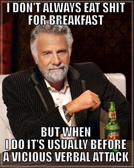 I DON'T ALWAYS EAT SHIT FOR BREAKFAST BUT WHEN I DO IT'S USUALLY BEFORE A VICIOUS VERBAL ATTACK The Most Interesting Man In The World