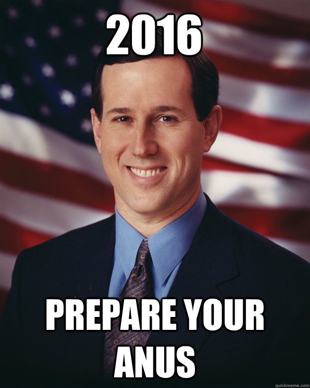 2016 Prepare your anus  Rick Santorum