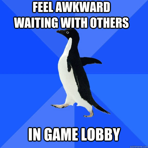 feel awkward waiting with others in game lobby  Socially Awkward Penguin