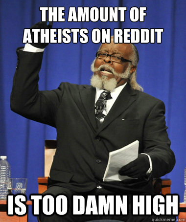 The amount of atheists on reddit is too damn high - The amount of atheists on reddit is too damn high  The Rent Is Too Damn High