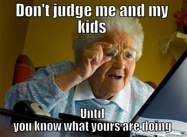 DON'T JUDGE ME AND MY KIDS UNTIL YOU KNOW WHAT YOURS ARE DOING Grandma finds the Internet