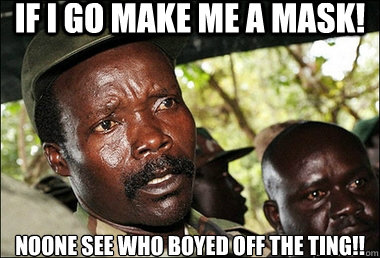If i go make me a mask!  
Noone see who boyed off the ting!! - If i go make me a mask!  
Noone see who boyed off the ting!!  Joseph Kony Z