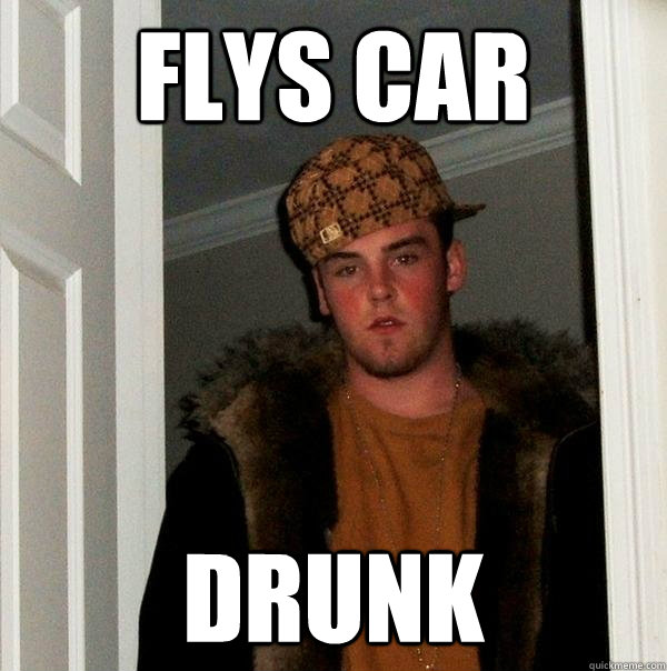 flys car drunk  Scumbag Steve