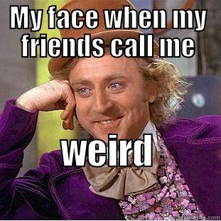 MY FACE WHEN MY FRIENDS CALL ME WEIRD                   Condescending Wonka