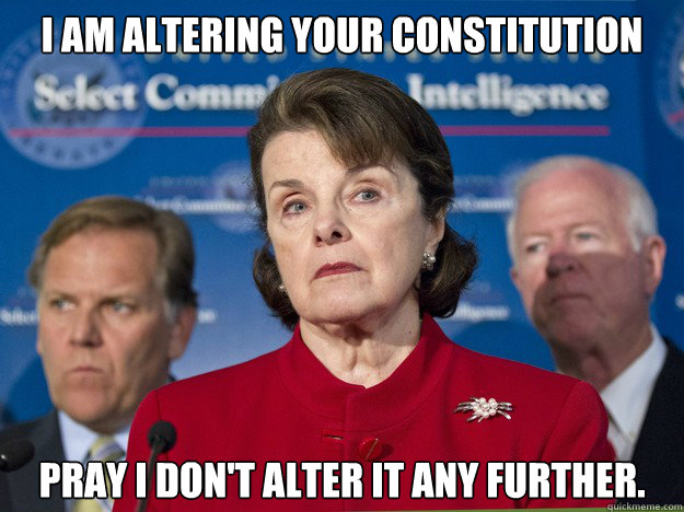 I am altering your constitution Pray I don't alter it any further.  Feinstein