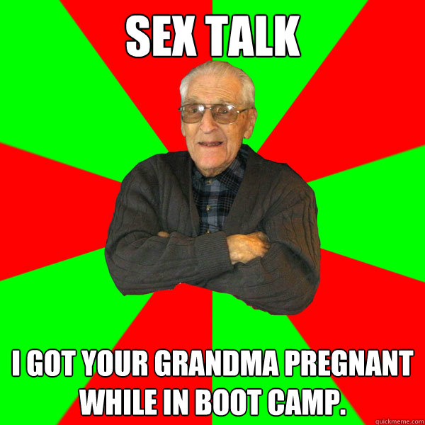 Sex Talk I got your grandma pregnant while in boot camp.   Bachelor Grandpa